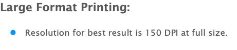 Large Format Printing: l Resolution for best result is 150 DPI at full size.